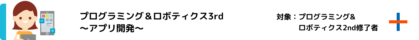 プログラミング＆ロボティクス3rd〜アプリ開発〜 対象：プログラミング&ロボティクス2nd修了者