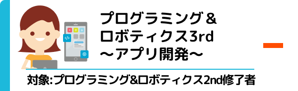 プログラミング＆ロボティクス3rd〜アプリ開発〜 対象：プログラミング&ロボティクス2nd修了者