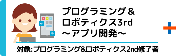 プログラミング＆ロボティクス3rd〜アプリ開発〜 対象：プログラミング&ロボティクス2nd修了者